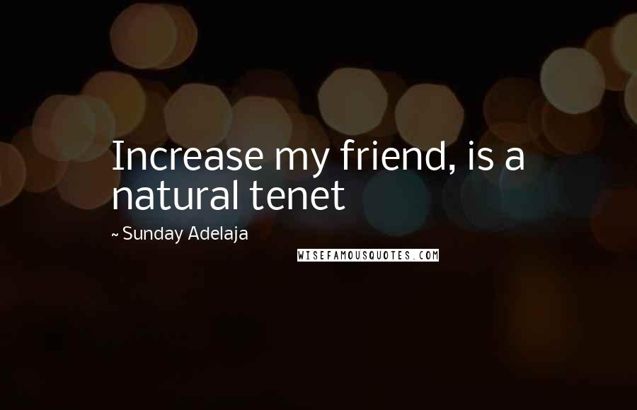 Sunday Adelaja Quotes: Increase my friend, is a natural tenet