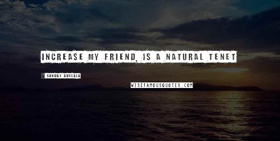 Sunday Adelaja Quotes: Increase my friend, is a natural tenet