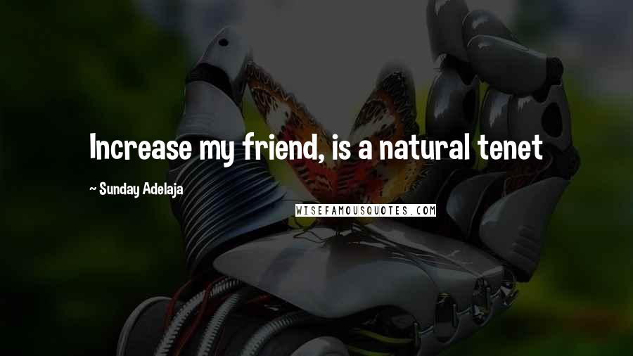 Sunday Adelaja Quotes: Increase my friend, is a natural tenet