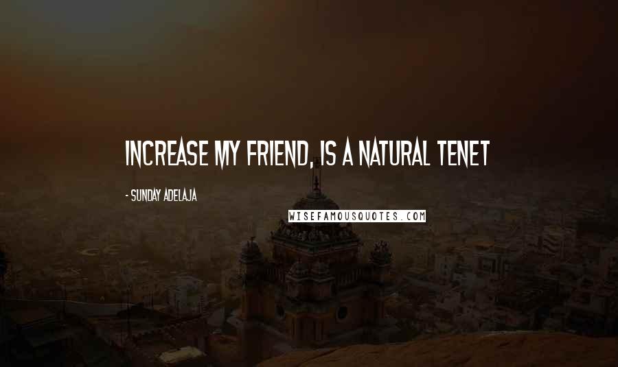 Sunday Adelaja Quotes: Increase my friend, is a natural tenet
