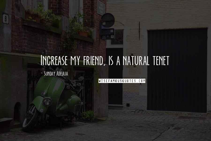 Sunday Adelaja Quotes: Increase my friend, is a natural tenet