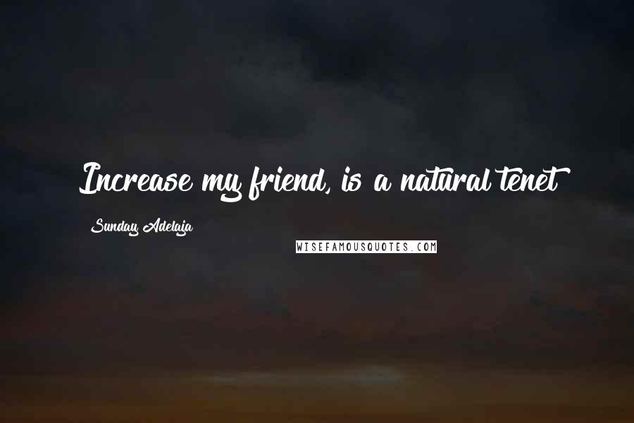 Sunday Adelaja Quotes: Increase my friend, is a natural tenet