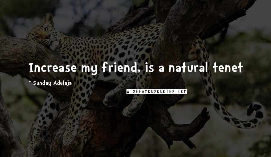 Sunday Adelaja Quotes: Increase my friend, is a natural tenet