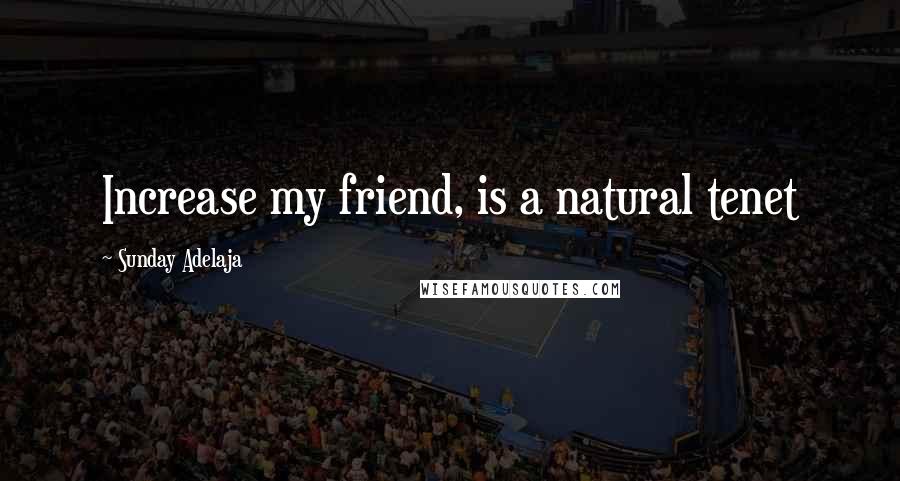 Sunday Adelaja Quotes: Increase my friend, is a natural tenet