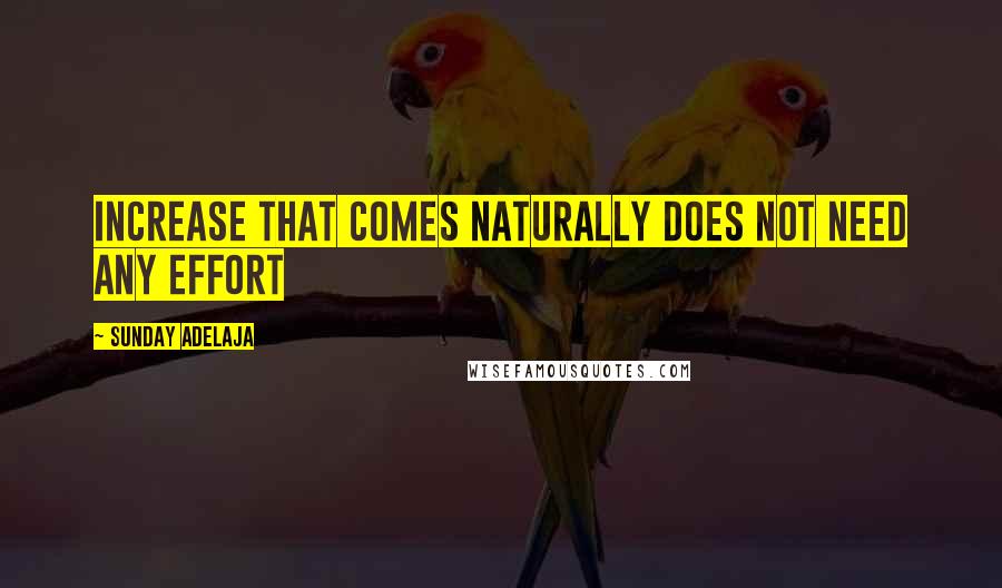 Sunday Adelaja Quotes: Increase that comes naturally does not need any effort