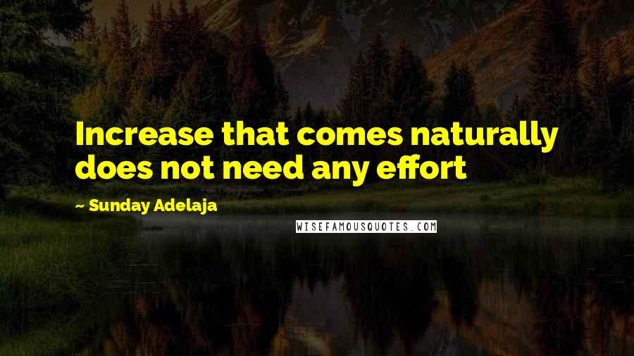 Sunday Adelaja Quotes: Increase that comes naturally does not need any effort