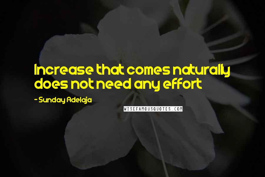 Sunday Adelaja Quotes: Increase that comes naturally does not need any effort