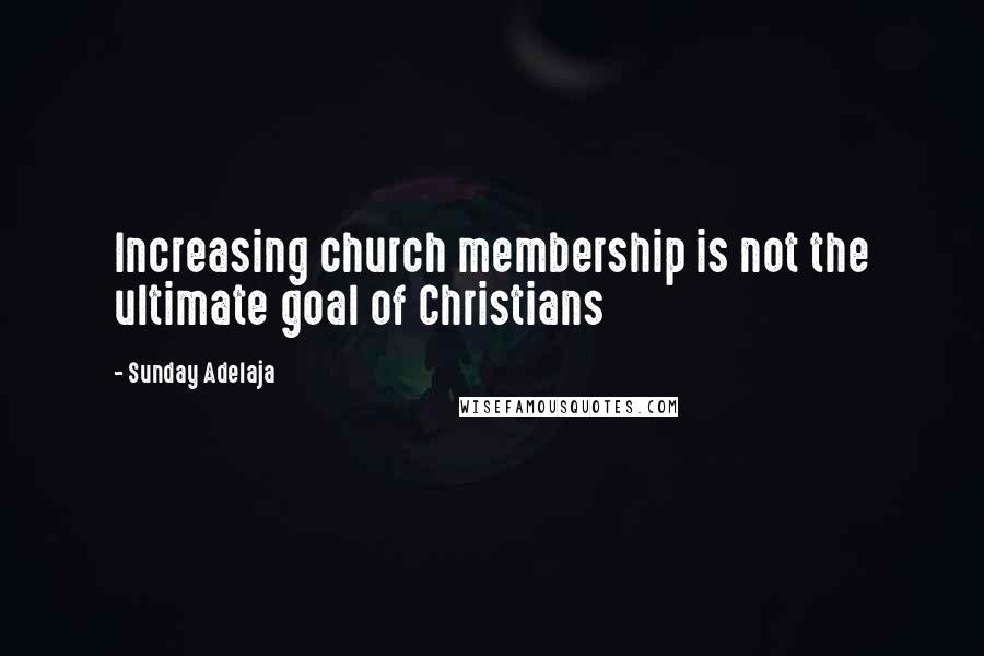Sunday Adelaja Quotes: Increasing church membership is not the ultimate goal of Christians