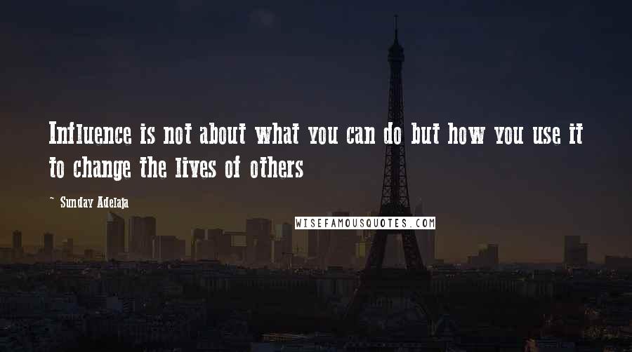 Sunday Adelaja Quotes: Influence is not about what you can do but how you use it to change the lives of others