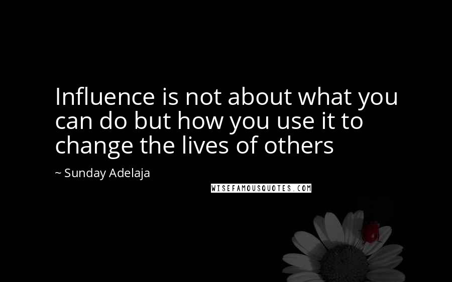 Sunday Adelaja Quotes: Influence is not about what you can do but how you use it to change the lives of others