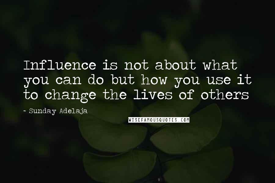 Sunday Adelaja Quotes: Influence is not about what you can do but how you use it to change the lives of others