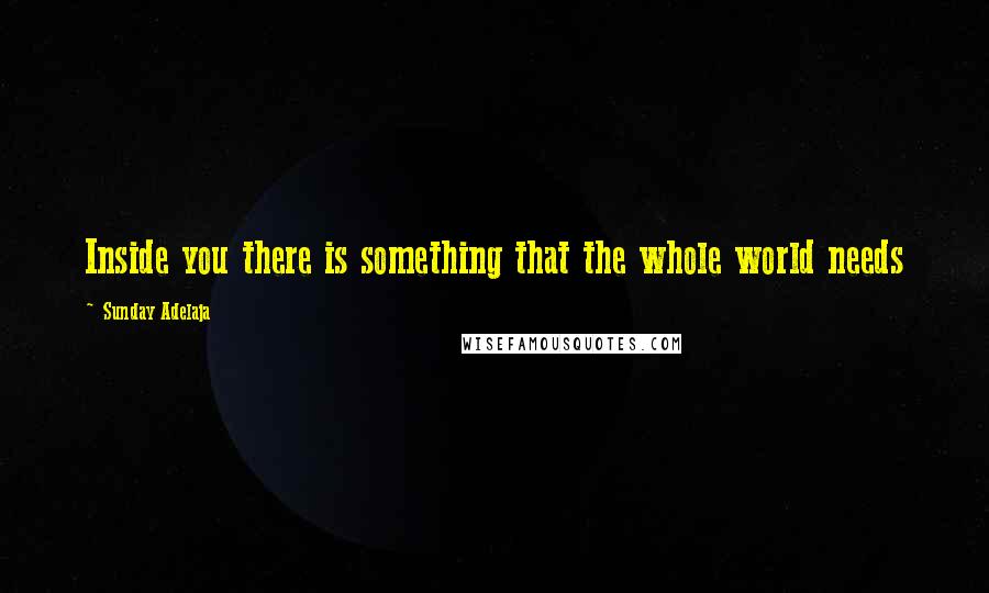 Sunday Adelaja Quotes: Inside you there is something that the whole world needs