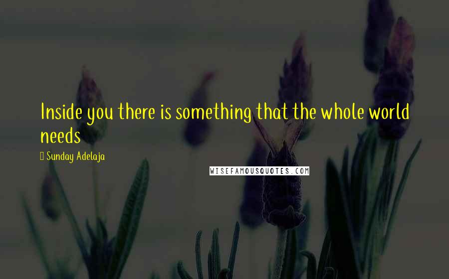 Sunday Adelaja Quotes: Inside you there is something that the whole world needs