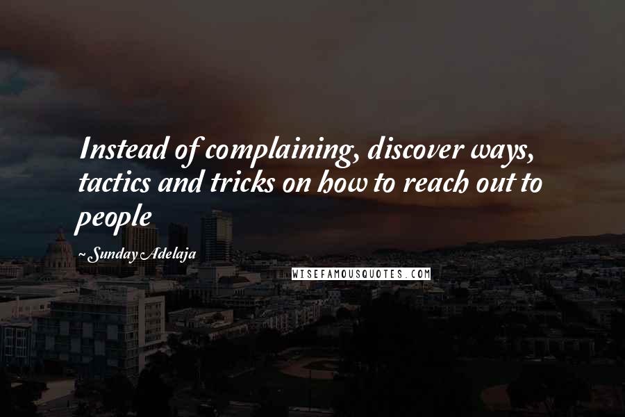 Sunday Adelaja Quotes: Instead of complaining, discover ways, tactics and tricks on how to reach out to people