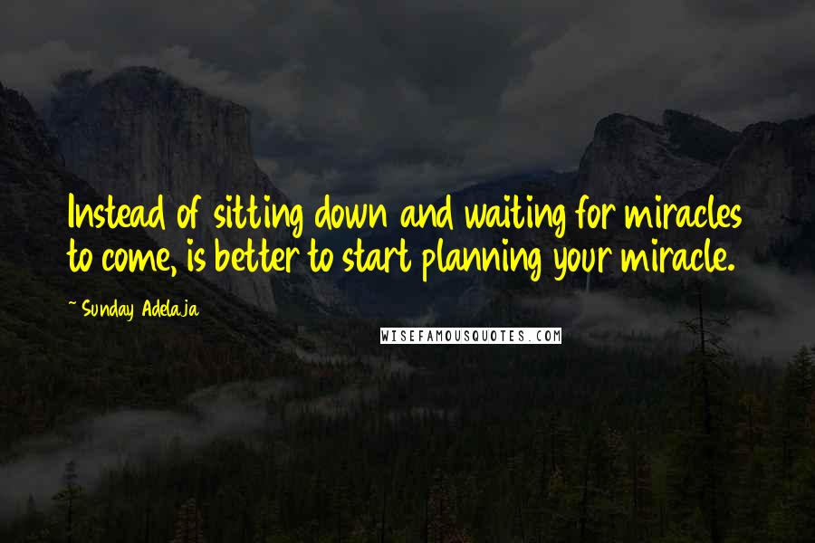 Sunday Adelaja Quotes: Instead of sitting down and waiting for miracles to come, is better to start planning your miracle.