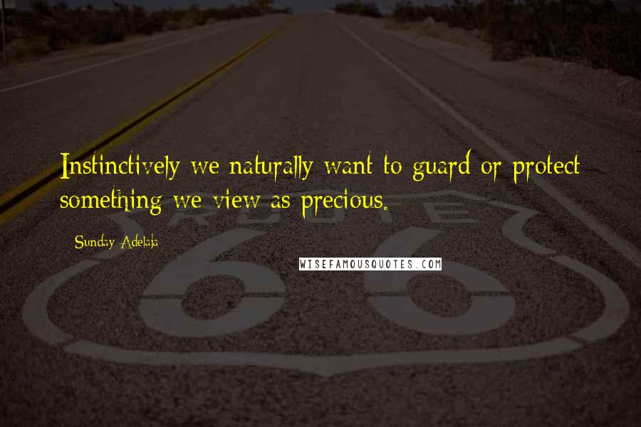 Sunday Adelaja Quotes: Instinctively we naturally want to guard or protect something we view as precious.