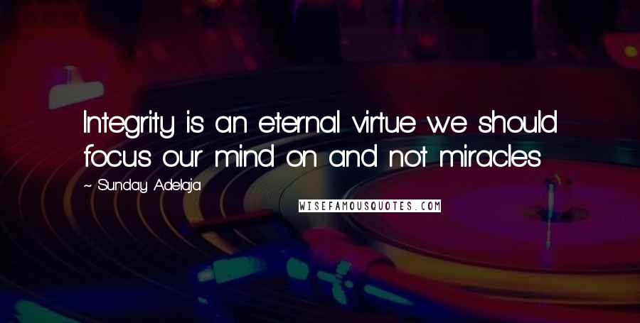 Sunday Adelaja Quotes: Integrity is an eternal virtue we should focus our mind on and not miracles