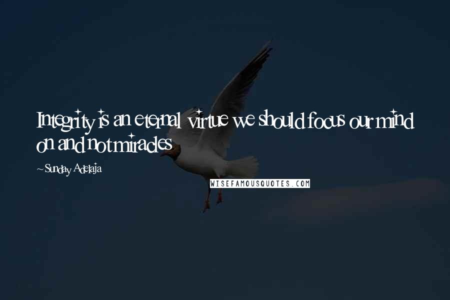 Sunday Adelaja Quotes: Integrity is an eternal virtue we should focus our mind on and not miracles