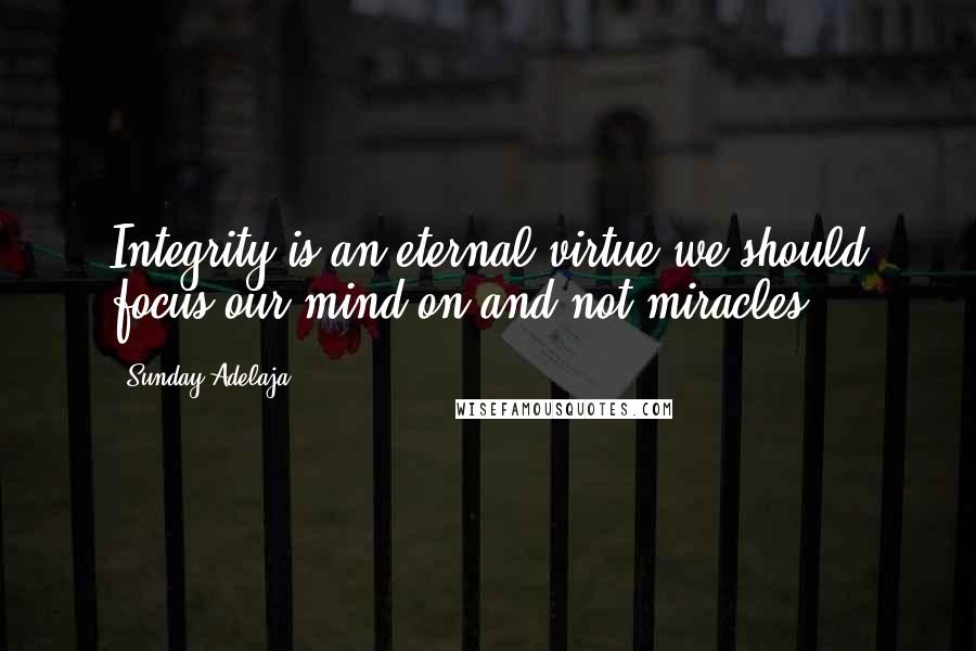 Sunday Adelaja Quotes: Integrity is an eternal virtue we should focus our mind on and not miracles