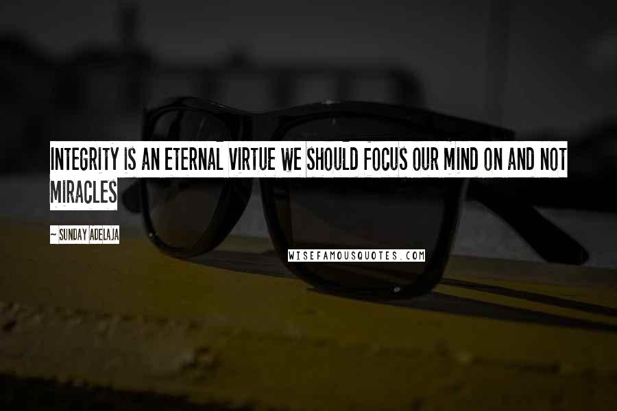 Sunday Adelaja Quotes: Integrity is an eternal virtue we should focus our mind on and not miracles