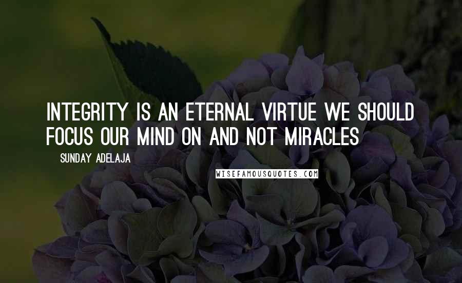 Sunday Adelaja Quotes: Integrity is an eternal virtue we should focus our mind on and not miracles