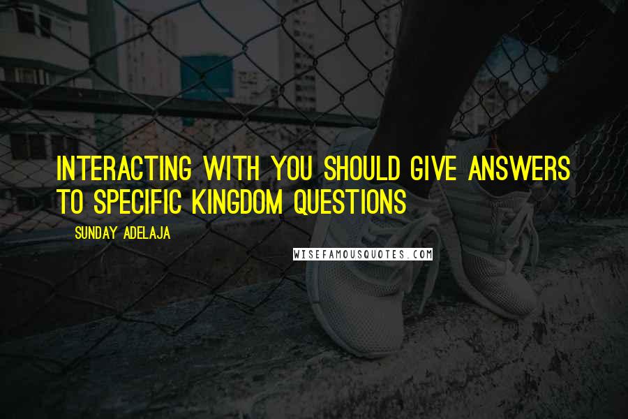 Sunday Adelaja Quotes: Interacting with you should give answers to specific kingdom questions