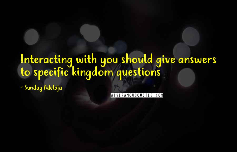 Sunday Adelaja Quotes: Interacting with you should give answers to specific kingdom questions