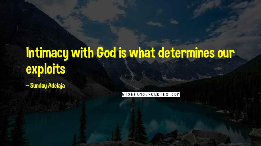 Sunday Adelaja Quotes: Intimacy with God is what determines our exploits