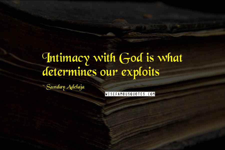 Sunday Adelaja Quotes: Intimacy with God is what determines our exploits