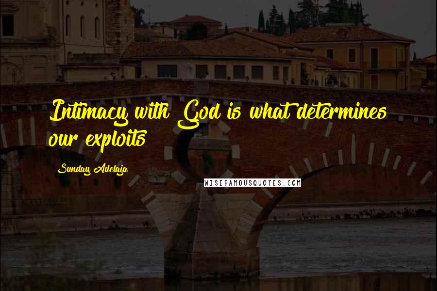 Sunday Adelaja Quotes: Intimacy with God is what determines our exploits