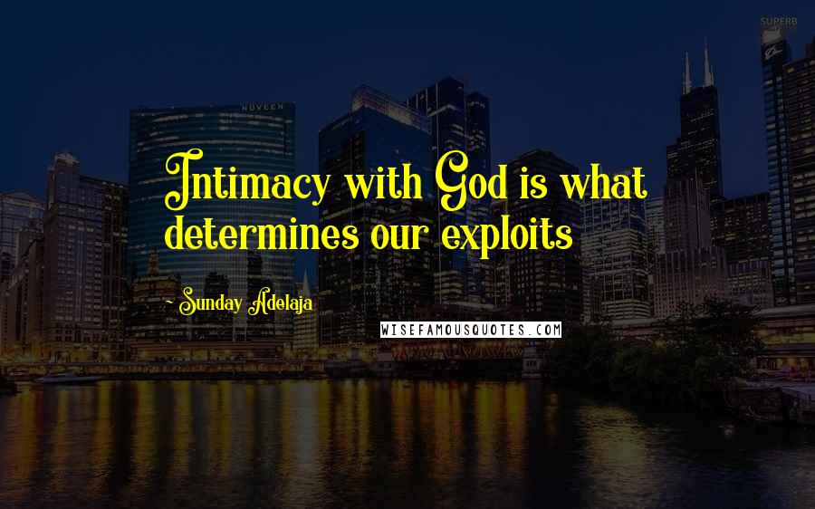 Sunday Adelaja Quotes: Intimacy with God is what determines our exploits