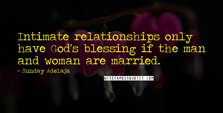 Sunday Adelaja Quotes: Intimate relationships only have God's blessing if the man and woman are married.