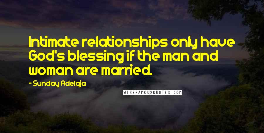 Sunday Adelaja Quotes: Intimate relationships only have God's blessing if the man and woman are married.