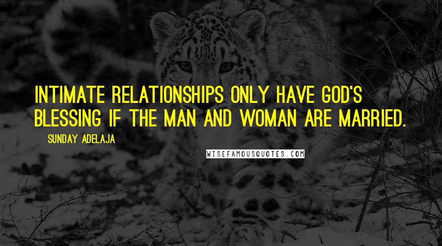 Sunday Adelaja Quotes: Intimate relationships only have God's blessing if the man and woman are married.