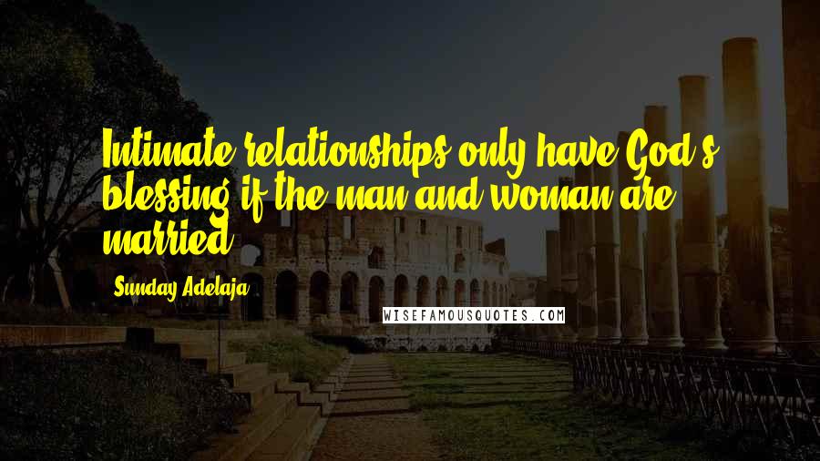 Sunday Adelaja Quotes: Intimate relationships only have God's blessing if the man and woman are married.