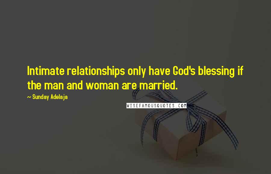 Sunday Adelaja Quotes: Intimate relationships only have God's blessing if the man and woman are married.