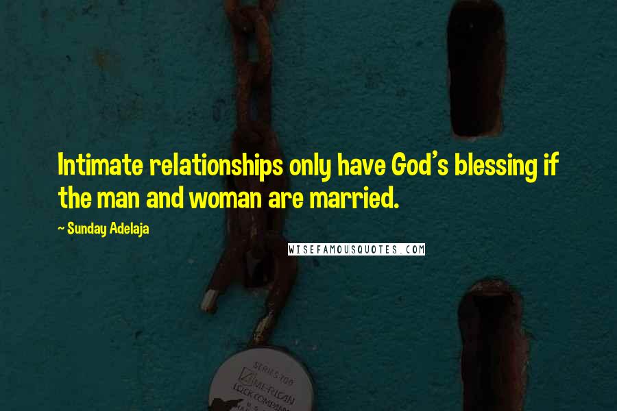 Sunday Adelaja Quotes: Intimate relationships only have God's blessing if the man and woman are married.