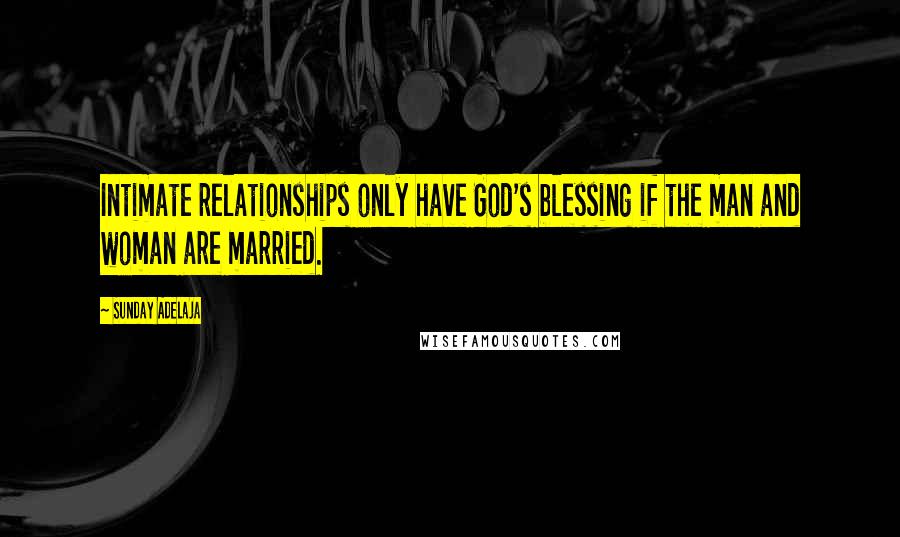 Sunday Adelaja Quotes: Intimate relationships only have God's blessing if the man and woman are married.