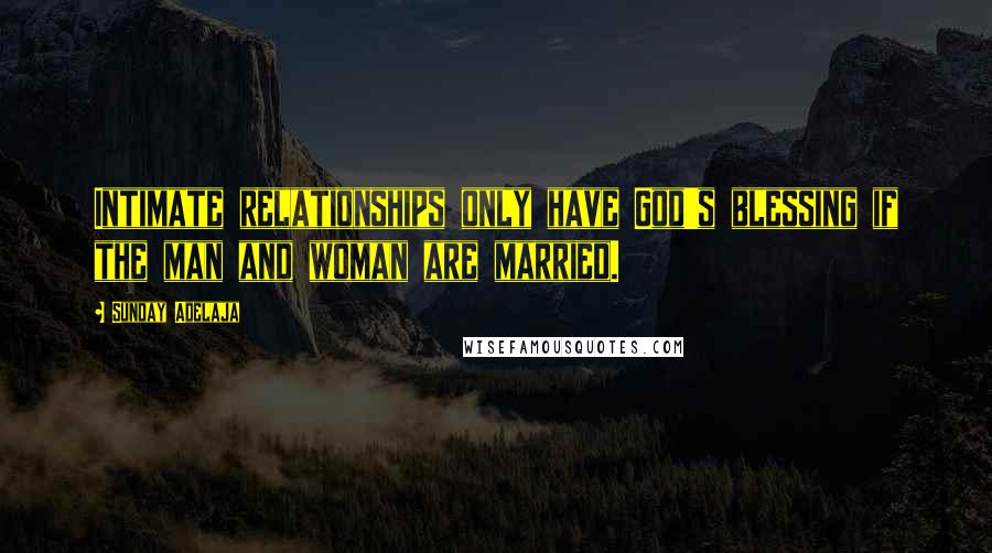 Sunday Adelaja Quotes: Intimate relationships only have God's blessing if the man and woman are married.