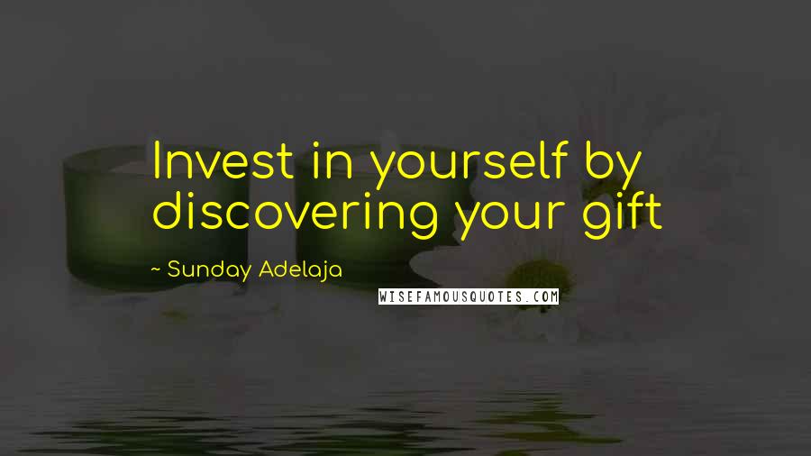 Sunday Adelaja Quotes: Invest in yourself by discovering your gift