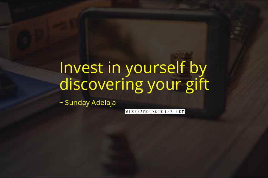 Sunday Adelaja Quotes: Invest in yourself by discovering your gift