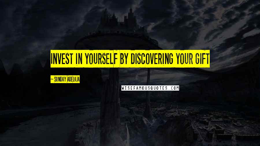 Sunday Adelaja Quotes: Invest in yourself by discovering your gift