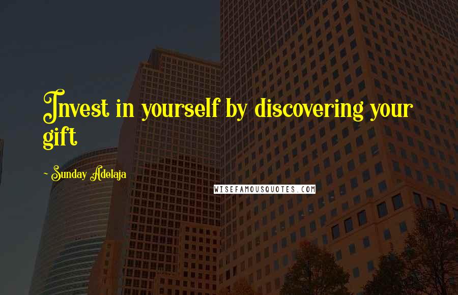 Sunday Adelaja Quotes: Invest in yourself by discovering your gift