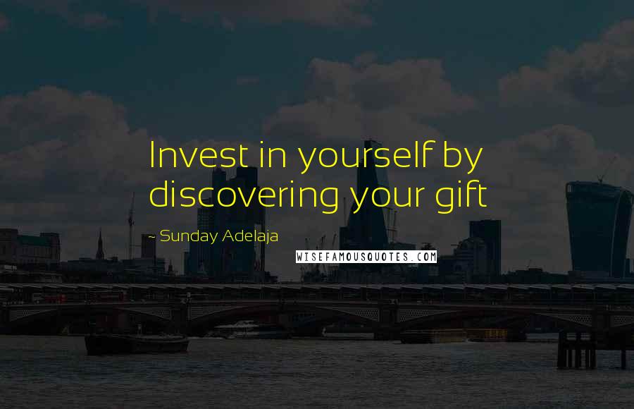 Sunday Adelaja Quotes: Invest in yourself by discovering your gift