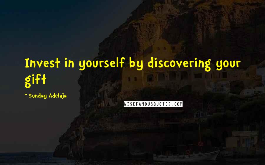 Sunday Adelaja Quotes: Invest in yourself by discovering your gift