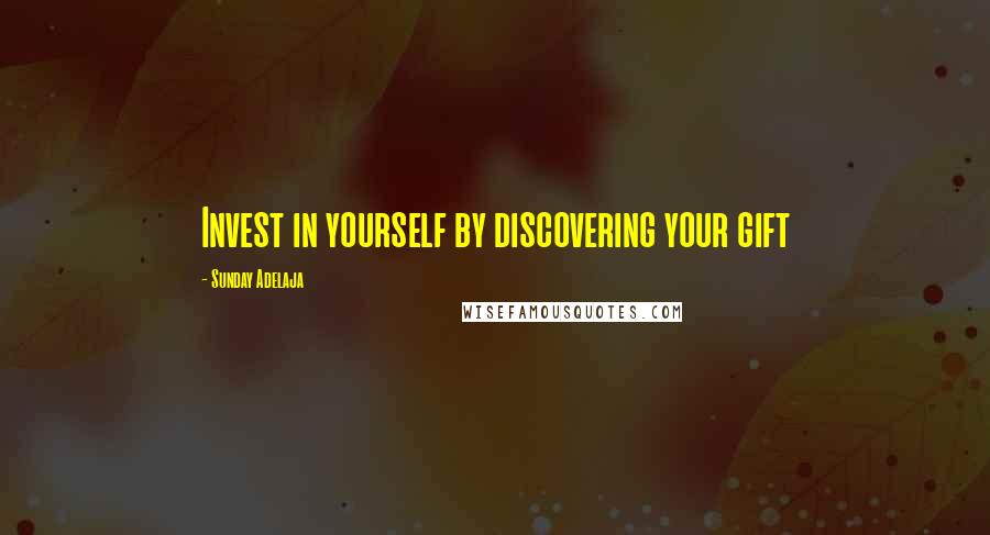 Sunday Adelaja Quotes: Invest in yourself by discovering your gift