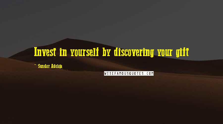 Sunday Adelaja Quotes: Invest in yourself by discovering your gift