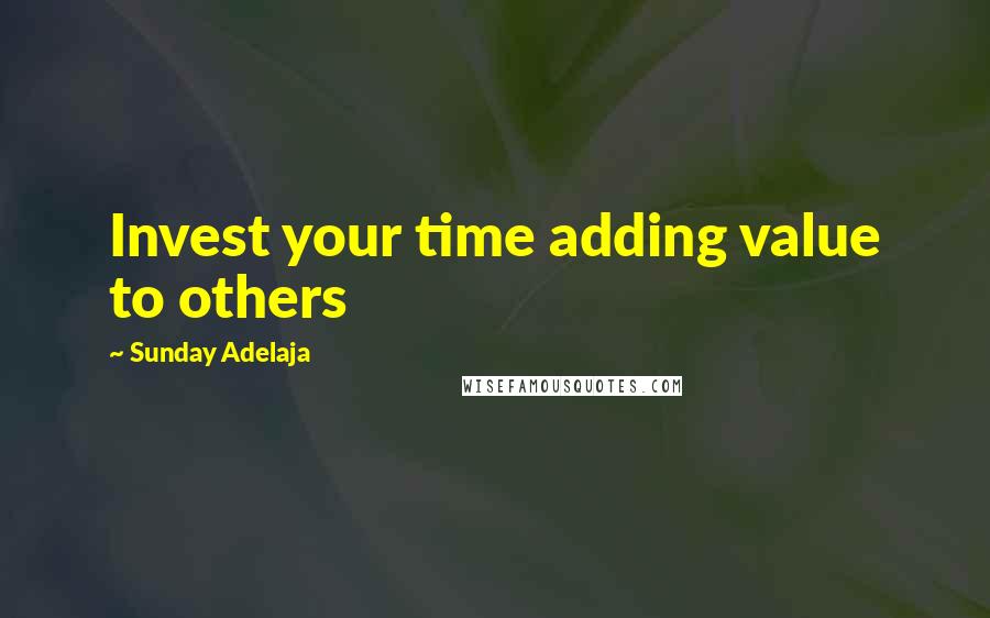 Sunday Adelaja Quotes: Invest your time adding value to others