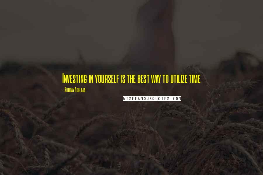 Sunday Adelaja Quotes: Investing in yourself is the best way to utilize time