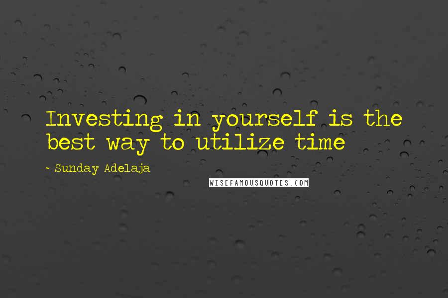 Sunday Adelaja Quotes: Investing in yourself is the best way to utilize time